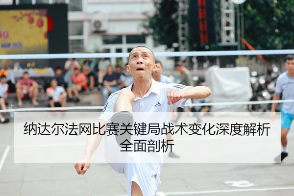 纳达尔法网比赛关键局战术变化深度解析全面剖析